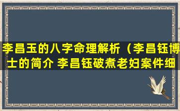 李昌玉的八字命理解析（李昌钰博士的简介 李昌钰破煮老妇案件细节）